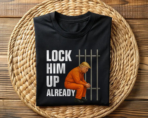Lock Him Up Already Political Tee Shirt - ON SALE